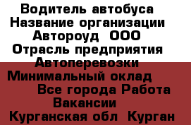 Водитель автобуса › Название организации ­ Автороуд, ООО › Отрасль предприятия ­ Автоперевозки › Минимальный оклад ­ 50 000 - Все города Работа » Вакансии   . Курганская обл.,Курган г.